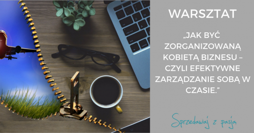 WARSZTAT: "JAK BYĆ ZORGANIZOWANĄ KOBIETĄ BIZNESU - CZYLI EFEKTYWNE ZARZĄDZANIE SOBĄ W CZASIE"