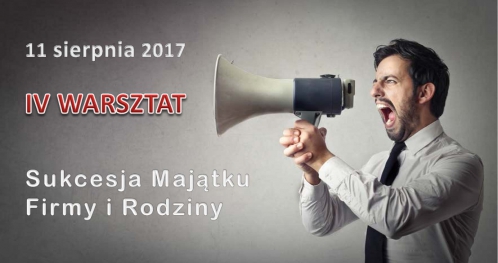 IV WARSZTAT "Program Ochrony Majątku Firmy i Rodziny - Sukcesja Firmy"