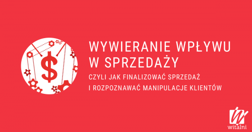 Witalni: Wywieranie wpływu w Sprzedaży - czyli jak rozpoznawać manipulacje klienta i finalizować