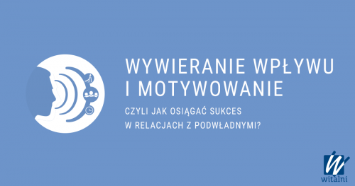 Witalni: Wywieranie wpływu i motywowanie - czyli jak osiągnąć sukces w relacjach z podwładnymi