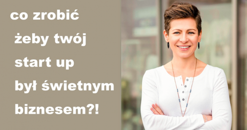 Start up your business! Czyli co zrobić żeby twój start up był świetnym biznesem?!