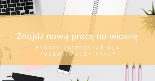 Znajdź nową pracę na wiosnę. Prosty instruktaż dla poszukiwaczy pracy.