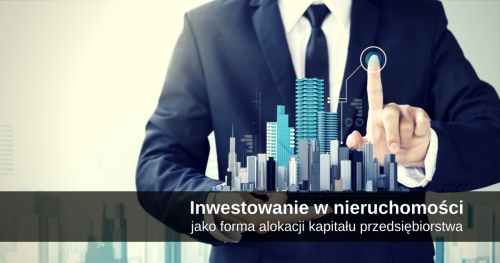Inwestowanie w nieruchomości jako forma alokacji kapitału przedsiębiorstwa