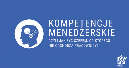 Witalni: Kompetencje Menedżerskie - czyli jak być szefem, od którego nie odchodzą pracownicy?