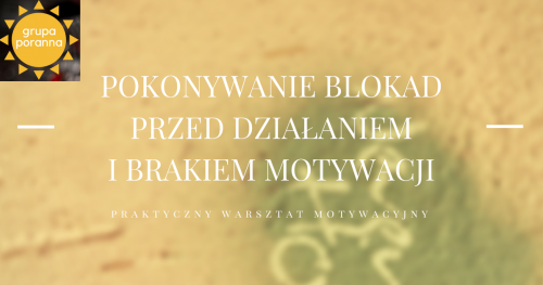 Pokonywanie blokad przed działaniem i brakiem motywacji - praktyczny warsztat motywacyjny - grupa poranna