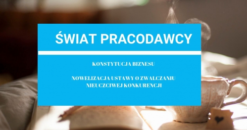 KONSTYTUCJA BIZNESU, NOWELIZACJA USTAWY O ZWALCZANIU NIEUCZCIWEJ KONKURENCJI - spotkanie biznesowe z cyklu "Świat Pracodawcy"