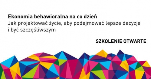Ekonomia behawioralna na co dzień, czyli jak projektować decyzje, aby podejmować lepsze decyzje i być szczęśliwszym