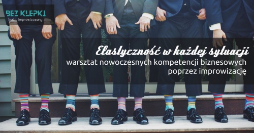 Elastyczność w każdej sytuacji. Warsztat nowoczesnych kompetencji biznesowych poprzez improwizację.POZNAŃ.