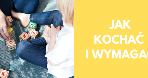 JAK KOCHAĆ I WYMAGAĆ Warsztaty dla rodziców. W przedsprzedaży 30% zniżki.
