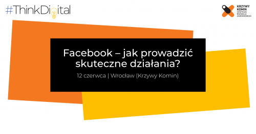 #ThinkDigital Wrocław I Facebook - jak prowadzić skuteczne działania?