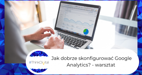 Jak dobrze skonfigurować Google Analytics? - warsztat