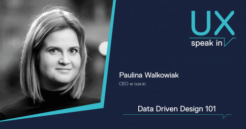 SPEAK IN_UX Data Driven Design 101 / Paulina Walkowiak