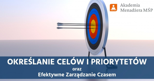 Określanie Celów i Priorytetów oraz Efektywne Zarządzanie Czasem w Praktyce - Akademia Menadżera MŚP