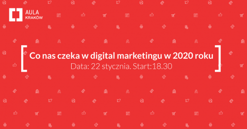 Aula Polska Kraków #9- Co nas czeka w digital marketingu w 2020 roku?