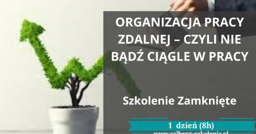 ORGANIZACJA PRACY ZDALNEJ - CZYLI NIE BĄDŹ CIĄGLE W PRACY