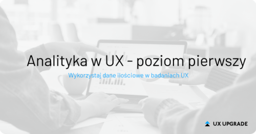 Analityka w UX, poziom pierwszy - zdalne szkolenie UX Upgrade