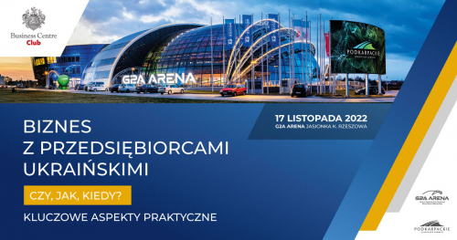 Biznes z przedsiębiorcami ukraińskimi - czy, jak, kiedy? Kluczowe aspekty praktyczne. |17.11.2022|