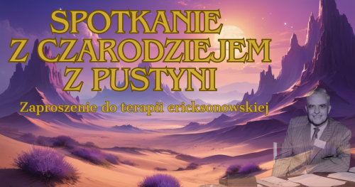 Spotkanie z Czarodziejem z Pustyni - zaproszenie do terapii ericksonowskiej