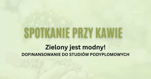 Spotkanie przy kawie - Zielony jest modny! DOFINANSOWANIE DO STUDIÓW PODYPLOMOWYCH