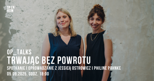 OP_TALKS | Trwając bez powrotu: spotkanie i oprowadzanie z Jessicą Ostrowicz i Philine Pahnke