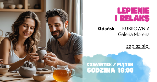 Lepienie i RELAKS - KUBKOWNIA Gdańsk - 28 sierpnia (czwartek 18:00) oraz 19 września (piątek 18:00)