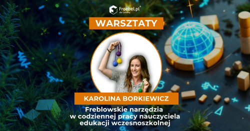 Warsztat: Freblowskie narzędzia  w codziennej pracy nauczyciela edukacji wczesnoszkolnej