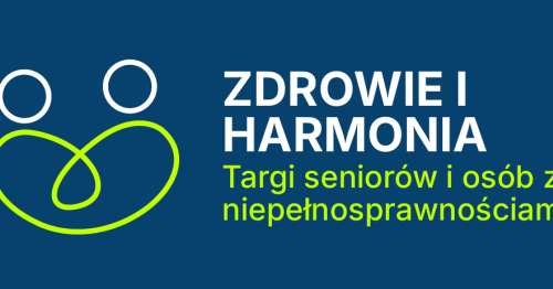 ZDROWIE I HARMONIA - TARGI DLA SENIORÓW I OSÓB Z NIEPEŁNOSPRAWNOŚCIAMI