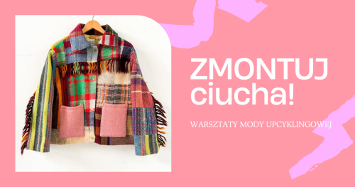 Zmontuj ciucha! Cykl warsztatów mody upcyklingowej.