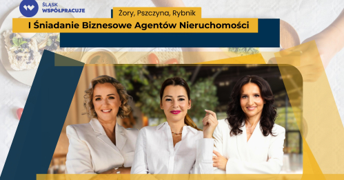 ŚLĄSK WSPÓŁPRACUJE: Żory, Pszczyna, Rybnik - I Śniadanie Biznesowe Agentów Nieruchomości
