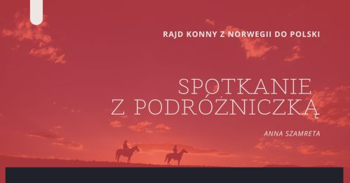 RAJD KONNY Z NORWEGII DO POLSKI- spotkanie z podróżniczą Anną Szamretą