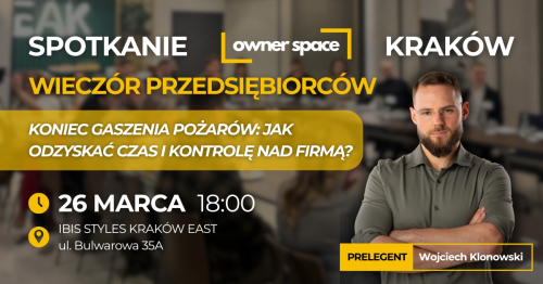 KRAKÓW - Koniec gaszenia pożarów: Jak odzyskać czas i kontrolę nad firmą? - Wieczór Przedsiębiorców - OWNER SPACE