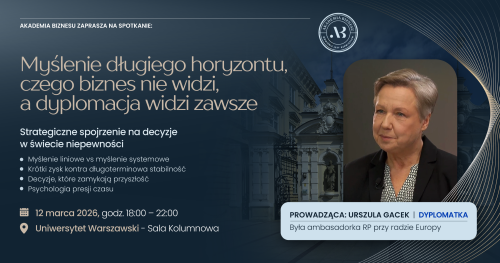 Myślenie długiego horyzontu, czego biznes nie widzi, a dyplomacja widzi zawsze. Strategiczne spojrzenie na decyzje w świecie niepewności