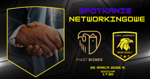 Spotkanie Networkingowe PIASTA BIZNES & LIGI LIDERÓW BIZNESU