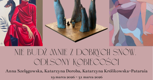 Wernisaż wystawy: "Nie budź mnie z dobrych snów. Odsłony kobiecości" Anna Szelągowska, Katarzyna Doroba, Katarzyna Królikowska-Pataraia