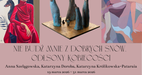 Wernisaż wystawy: "Nie budź mnie z dobrych snów. Odsłony kobiecości" Anna Szelągowska, Katarzyna Doroba, Katarzyna Królikowska-Pataraia
