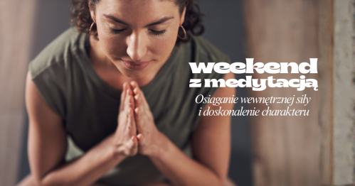 Weekend z medytacją - Osiąganie wewnętrznej siły i doskonalenie charakteru