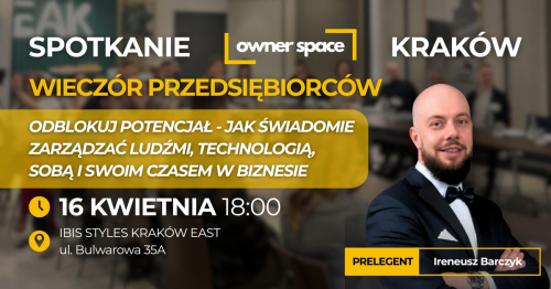 KRAKÓW - Odblokuj potencjał - jak świadomie zarządzać ludźmi, technologią, sobą i swoim czasem w biznesie - Wieczór Przedsiębiorców - OWNER SPACE