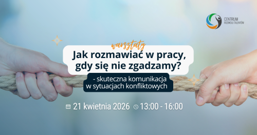 Warsztaty: Jak rozmawiać w pracy, gdy się nie zgadzamy? Skuteczna komunikacja w sytuacjach konfliktowych.