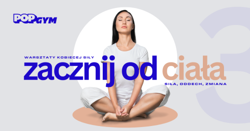 ZACZNIJ OD CIAŁA 3 - warsztaty kobiecej siły w POP GYM