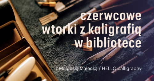 WARSZTATY KALIGRAFII NOWOCZESNEJ /czerwcowe wtorki z kaligrafią w bibliotece