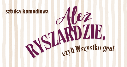 Ależ Ryszardzie, czyli Wszystko gra - SPEKTAKL KOMEDIOWY