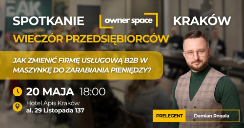 KRAKÓW - Jak zmienić firmę usługową B2B w Maszynkę do Zarabiania Pieniędzy? - OWNER SPACE