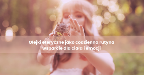 Olejki eteryczne jako codzienna rutyna -wsparcie dla ciała i emocji