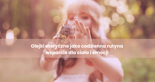 Olejki eteryczne jako codzienna rutyna -wsparcie dla ciała i emocji
