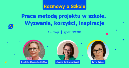 Praca metodą projektu w szkole. Wyzwania, korzyści, inspiracje