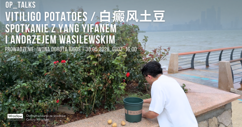 OP_TALKS | Vitiligo potatoes / 白癜风土豆. Spotkanie z Yang Yifanem i Andrzejem Wasilewskim