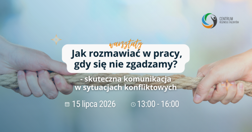 Warsztaty: Jak rozmawiać w pracy, gdy się nie zgadzamy? Skuteczna komunikacja w sytuacjach konfliktowych.
