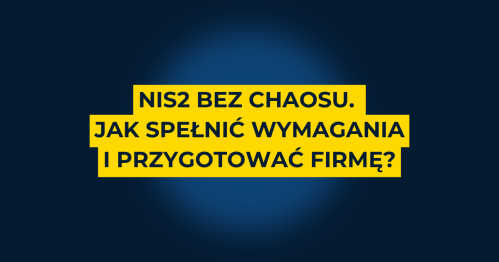 NIS2 bez chaosu. Jak spełnić wymagania i przygotować firmę?
