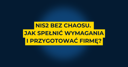 NIS2 bez chaosu. Jak spełnić wymagania i przygotować firmę?