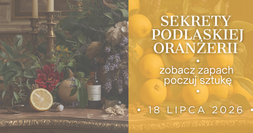 SEKRETY PODLASKIEJ ORANŻERII     Zobacz zapach. Poczuj sztukę